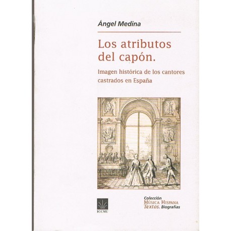 Medina, Angel. Los Atributos del Capón. Imagen Histórica de los Cantores Castrados en España